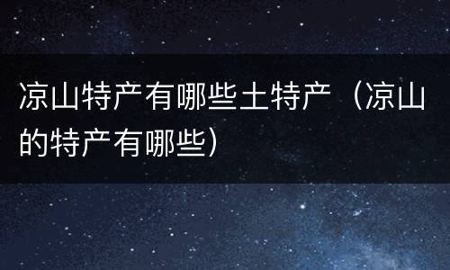凉山特产有哪些土特产（凉山的特产有哪些）