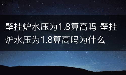 壁挂炉水压为1.8算高吗 壁挂炉水压为1.8算高吗为什么