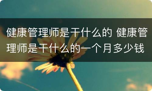 健康管理师是干什么的 健康管理师是干什么的一个月多少钱