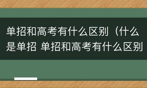 单招和高考有什么区别（什么是单招 单招和高考有什么区别）