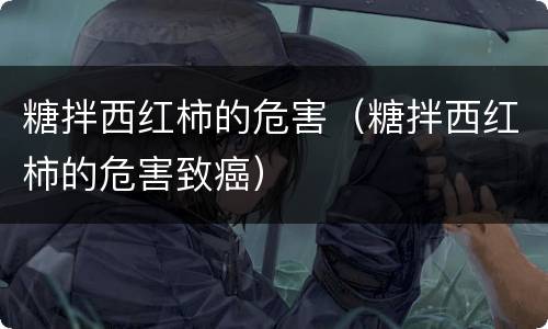 糖拌西红柿的危害（糖拌西红柿的危害致癌）