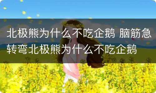 北极熊为什么不吃企鹅 脑筋急转弯北极熊为什么不吃企鹅