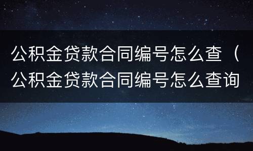公积金贷款合同编号怎么查（公积金贷款合同编号怎么查询?这样做在家里就能查!）
