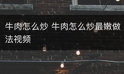 牛肉怎么炒 牛肉怎么炒最嫩做法视频