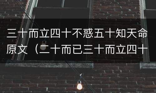 三十而立四十不惑五十知天命原文（二十而已三十而立四十不惑五十知天命原文）