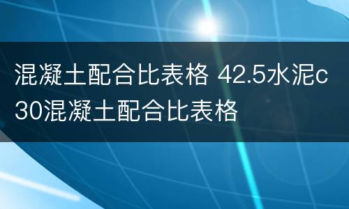 混凝土配合比表格 42.5水泥c30混凝土配合比表格