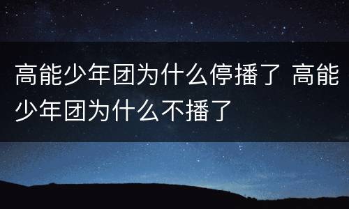 高能少年团为什么停播了 高能少年团为什么不播了
