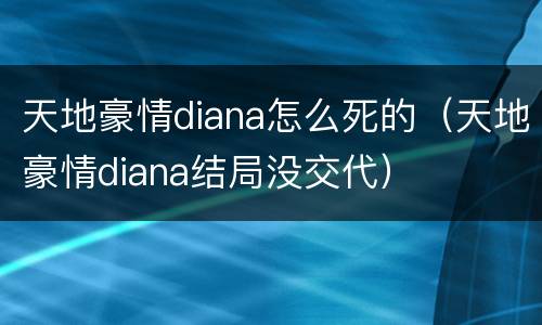 天地豪情diana怎么死的（天地豪情diana结局没交代）