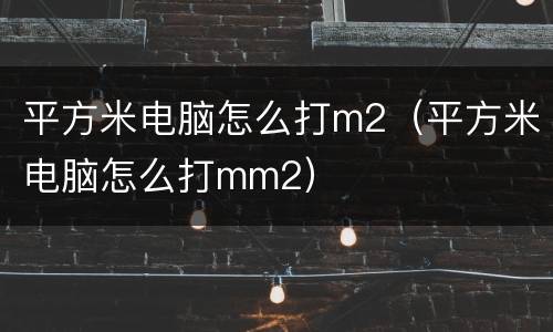 平方米电脑怎么打m2（平方米电脑怎么打mm2）