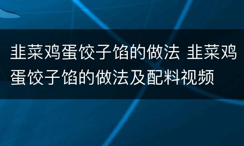 韭菜鸡蛋饺子馅的做法 韭菜鸡蛋饺子馅的做法及配料视频