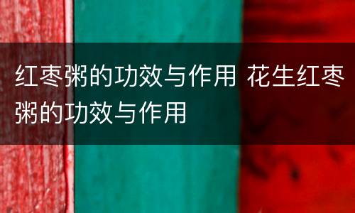 红枣粥的功效与作用 花生红枣粥的功效与作用