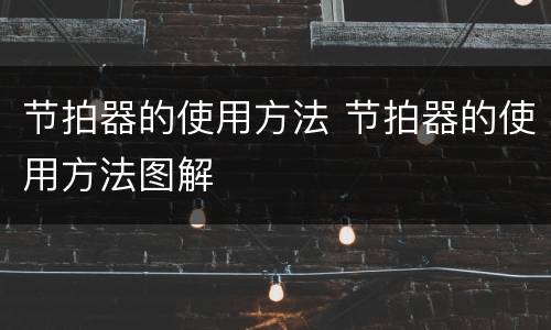 节拍器的使用方法 节拍器的使用方法图解