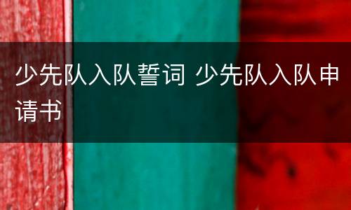 少先队入队誓词 少先队入队申请书