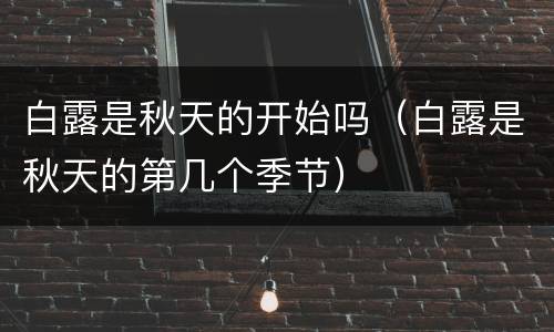 白露是秋天的开始吗（白露是秋天的第几个季节）