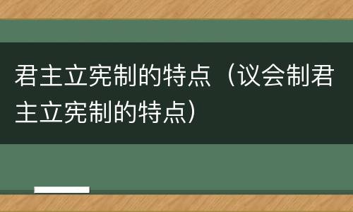 君主立宪制的特点（议会制君主立宪制的特点）