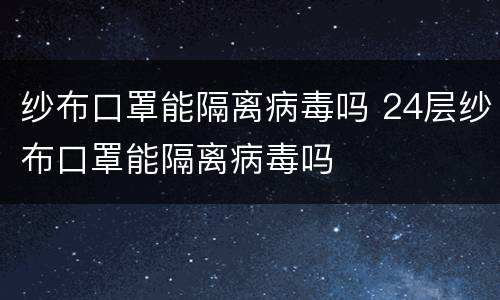 纱布口罩能隔离病毒吗 24层纱布口罩能隔离病毒吗