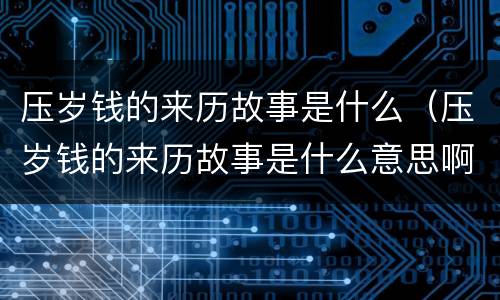 压岁钱的来历故事是什么（压岁钱的来历故事是什么意思啊）