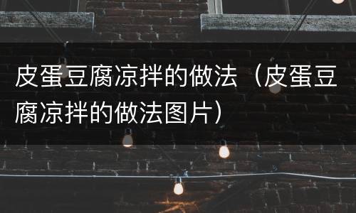 皮蛋豆腐凉拌的做法（皮蛋豆腐凉拌的做法图片）