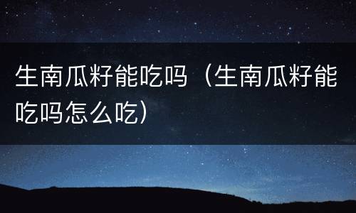 生南瓜籽能吃吗（生南瓜籽能吃吗怎么吃）