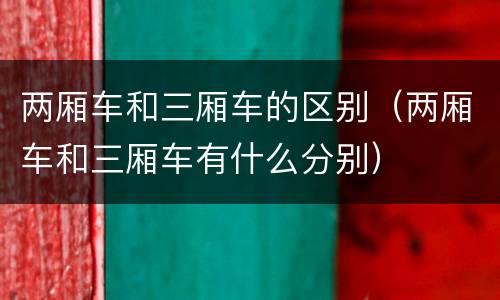 两厢车和三厢车的区别（两厢车和三厢车有什么分别）