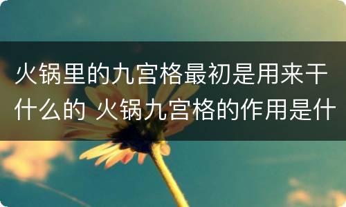 火锅里的九宫格最初是用来干什么的 火锅九宫格的作用是什么