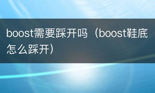 boost需要踩开吗（boost鞋底怎么踩开）