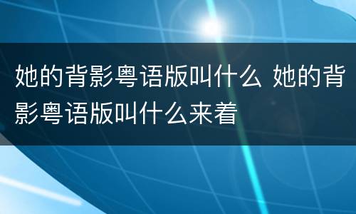 她的背影粤语版叫什么 她的背影粤语版叫什么来着