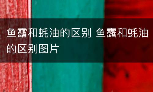 鱼露和蚝油的区别 鱼露和蚝油的区别图片