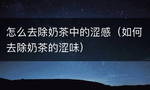 怎么去除奶茶中的涩感（如何去除奶茶的涩味）