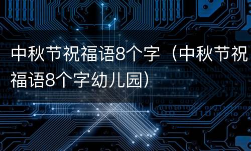 中秋节祝福语8个字（中秋节祝福语8个字幼儿园）