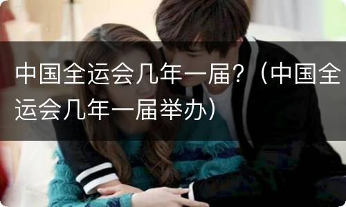 中国全运会几年一届?(中国全运会几年一届举办)