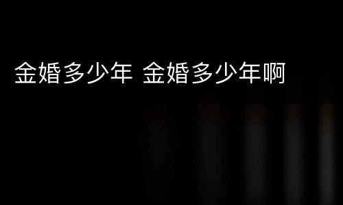 金婚多少年 金婚多少年啊