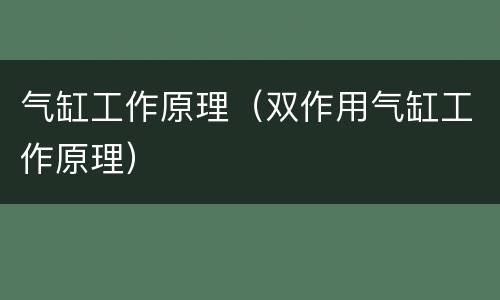 气缸工作原理（双作用气缸工作原理）