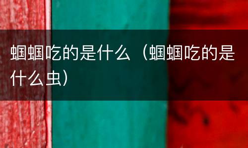 蝈蝈吃的是什么（蝈蝈吃的是什么虫）