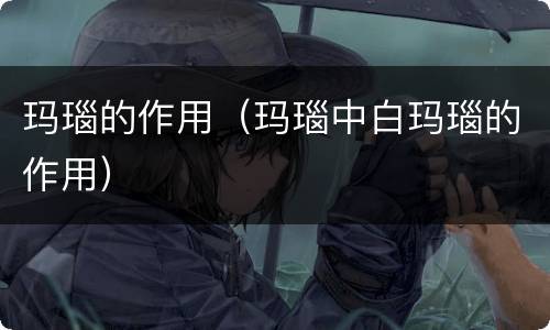 玛瑙的作用（玛瑙中白玛瑙的作用）