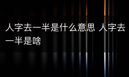 人字去一半是什么意思 人字去一半是啥