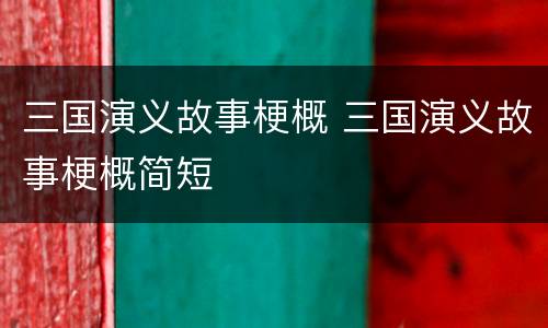 三国演义故事梗概 三国演义故事梗概简短