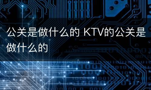 公关是做什么的 KTV的公关是做什么的
