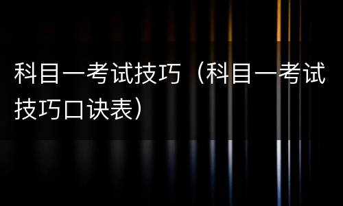 科目一考试技巧（科目一考试技巧口诀表）