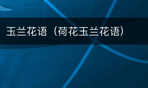 玉兰花语（荷花玉兰花语）