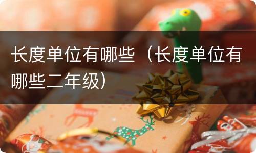 长度单位有哪些（长度单位有哪些二年级）