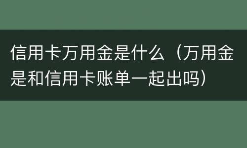 信用卡万用金是什么（万用金是和信用卡账单一起出吗）