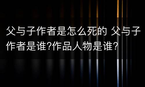父与子作者是怎么死的 父与子作者是谁?作品人物是谁?