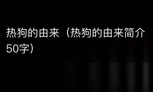 热狗的由来（热狗的由来简介50字）