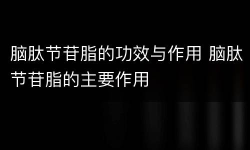 脑肽节苷脂的功效与作用 脑肽节苷脂的主要作用