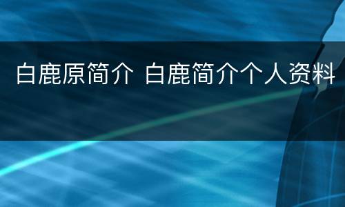 白鹿原简介 白鹿简介个人资料
