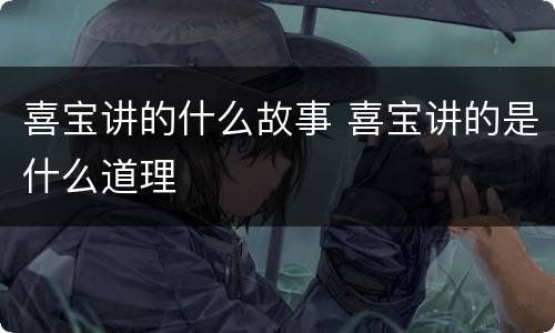 喜宝讲的什么故事 喜宝讲的是什么道理