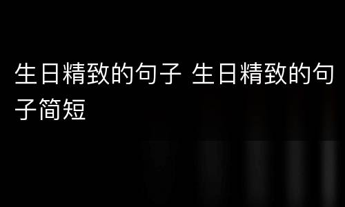 生日精致的句子 生日精致的句子简短