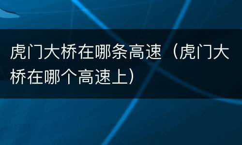 虎门大桥在哪条高速（虎门大桥在哪个高速上）
