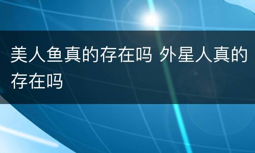 美人鱼真的存在吗 外星人真的存在吗